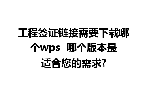 工程签证链接需要下载哪个wps  哪个版本最适合您的需求?