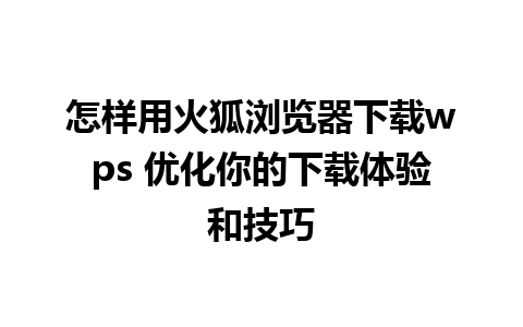 怎样用火狐浏览器下载wps 优化你的下载体验和技巧