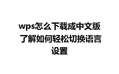 wps怎么下载成中文版 了解如何轻松切换语言设置