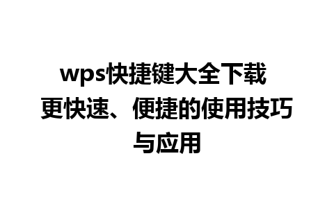 wps快捷键大全下载 更快速、便捷的使用技巧与应用