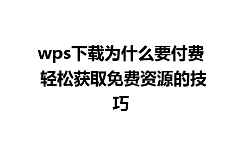 wps下载为什么要付费 轻松获取免费资源的技巧