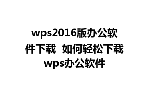 wps2016版办公软件下载  如何轻松下载wps办公软件