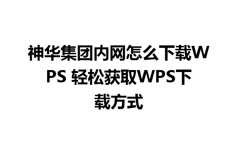 神华集团内网怎么下载WPS 轻松获取WPS下载方式