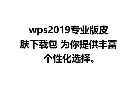 wps2019专业版皮肤下载包 为你提供丰富个性化选择。