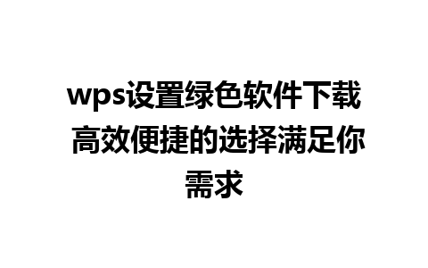 wps设置绿色软件下载 高效便捷的选择满足你需求