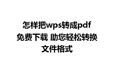 怎样把wps转成pdf免费下载 助您轻松转换文件格式