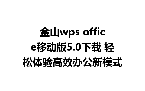 金山wps office移动版5.0下载 轻松体验高效办公新模式