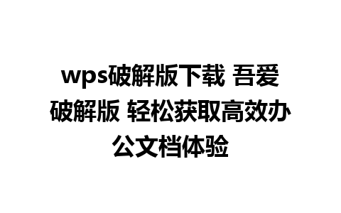 wps破解版下载 吾爱破解版 轻松获取高效办公文档体验