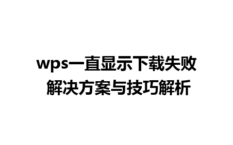 wps一直显示下载失败 解决方案与技巧解析