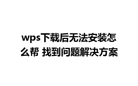 wps下载后无法安装怎么帮 找到问题解决方案