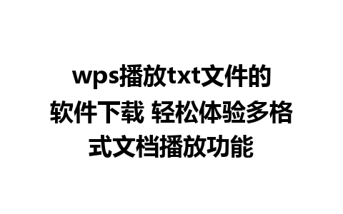 wps播放txt文件的软件下载 轻松体验多格式文档播放功能