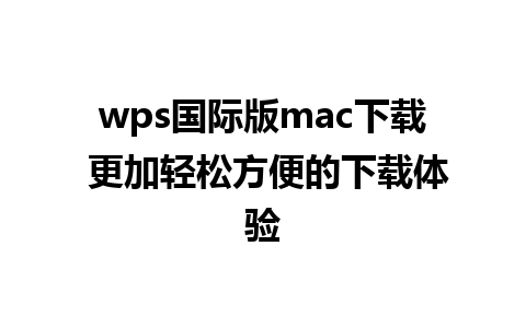 wps国际版mac下载 更加轻松方便的下载体验