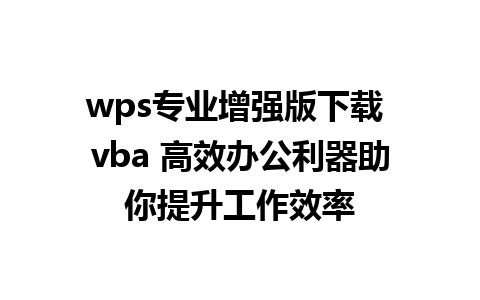 wps专业增强版下载 vba 高效办公利器助你提升工作效率