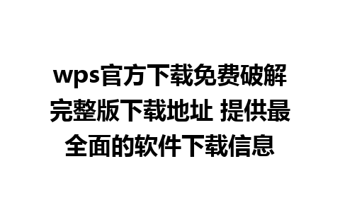 wps官方下载免费破解完整版下载地址 提供最全面的软件下载信息