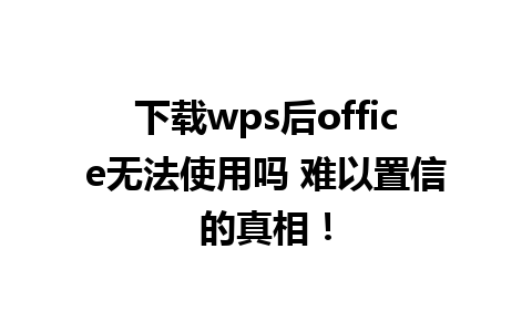 下载wps后office无法使用吗 难以置信的真相！