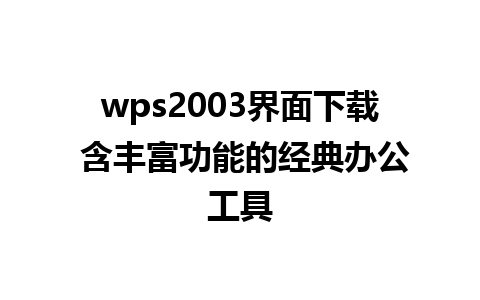 wps2003界面下载 含丰富功能的经典办公工具