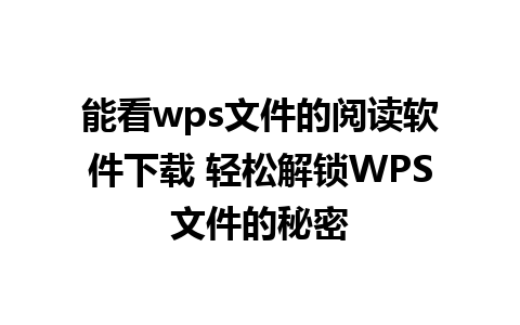 能看wps文件的阅读软件下载 轻松解锁WPS文件的秘密