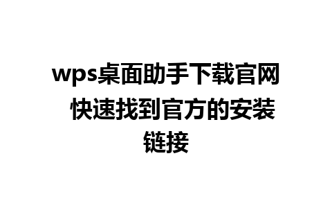 wps桌面助手下载官网  快速找到官方的安装链接