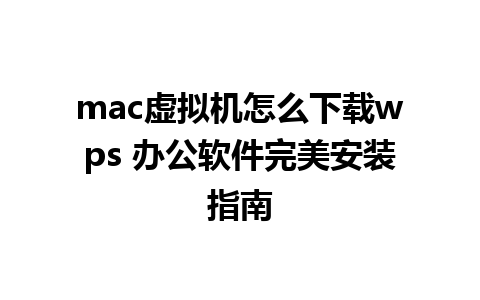 mac虚拟机怎么下载wps 办公软件完美安装指南