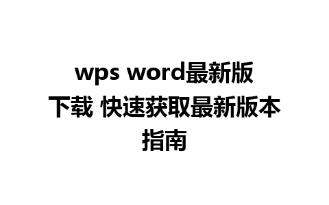 wps word最新版下载 快速获取最新版本指南