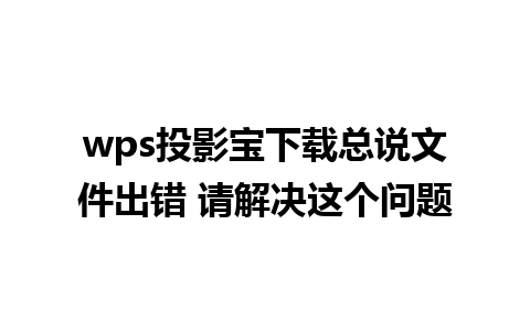 wps投影宝下载总说文件出错 请解决这个问题