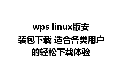 wps linux版安装包下载 适合各类用户的轻松下载体验