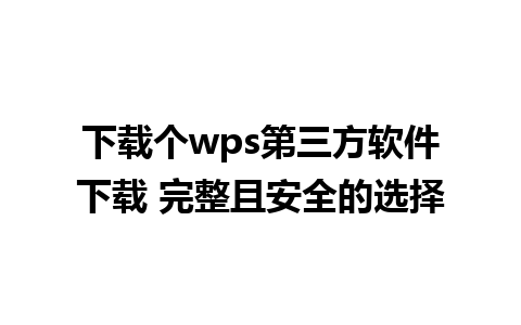 下载个wps第三方软件下载 完整且安全的选择