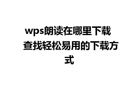 wps朗读在哪里下载  查找轻松易用的下载方式