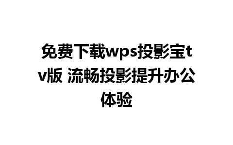 免费下载wps投影宝tv版 流畅投影提升办公体验