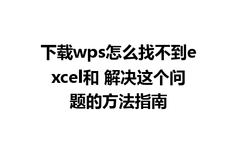 下载wps怎么找不到excel和 解决这个问题的方法指南