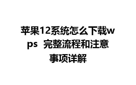 苹果12系统怎么下载wps  完整流程和注意事项详解