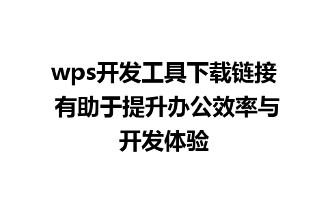 wps开发工具下载链接 有助于提升办公效率与开发体验