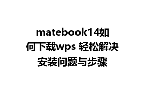 matebook14如何下载wps 轻松解决安装问题与步骤