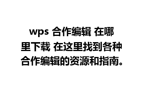 wps 合作编辑 在哪里下载 在这里找到各种合作编辑的资源和指南。