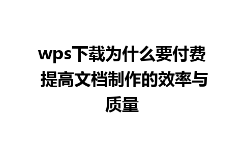 wps下载为什么要付费 提高文档制作的效率与质量